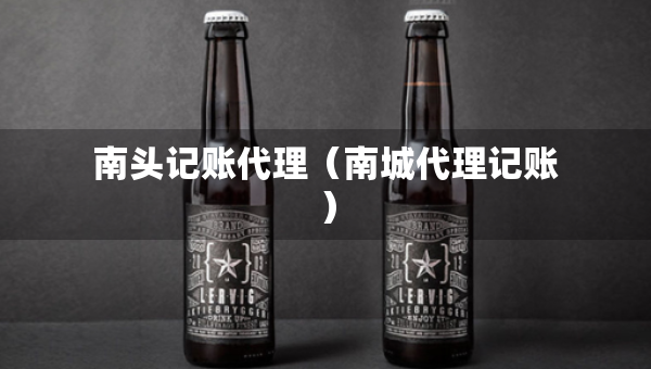 南頭記賬代理（南城代理記賬）