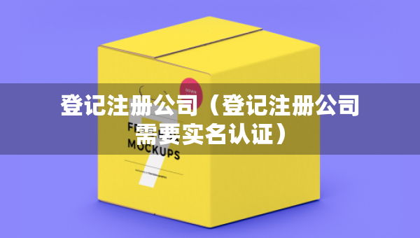 登記注冊公司（登記注冊公司需要實名認證）