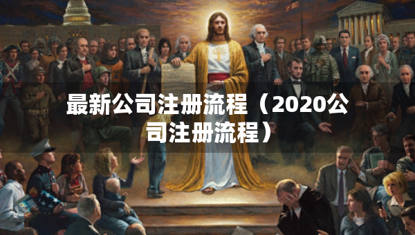 最新公司注冊流程（2020公司注冊流程）