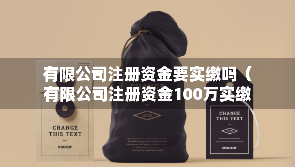 有限公司注冊(cè)資金要實(shí)繳嗎（有限公司注冊(cè)資金100萬實(shí)繳多少）