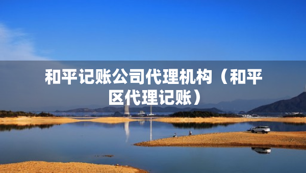 和平記賬公司代理機(jī)構(gòu)（和平區(qū)代理記賬）