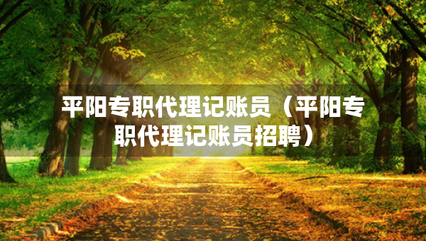 平陽專職代理記賬員（平陽專職代理記賬員招聘）