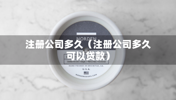 注冊公司多久（注冊公司多久可以貸款）
