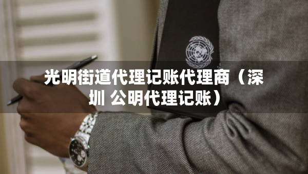 光明街道代理記賬代理商（深圳 公明代理記賬）