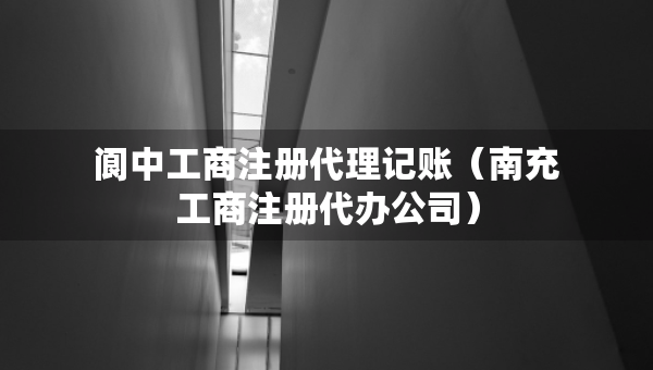 閬中工商注冊(cè)代理記賬（南充工商注冊(cè)代辦公司）