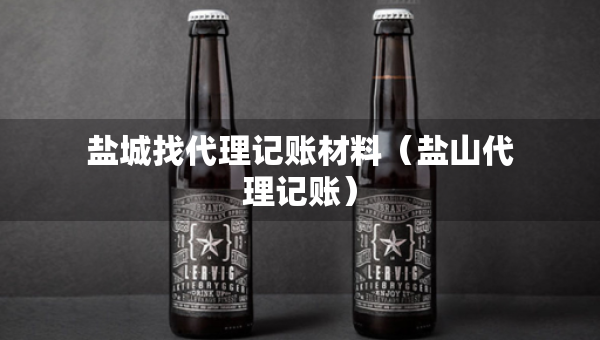 鹽城找代理記賬材料（鹽山代理記賬）