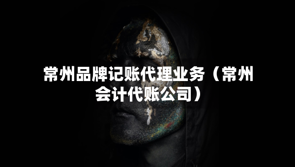 常州品牌記賬代理業(yè)務(wù)（常州會計代賬公司）