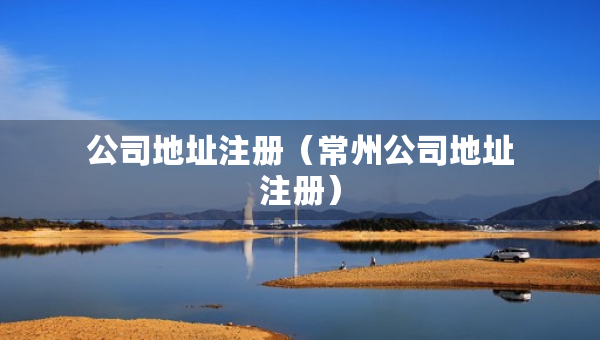 公司地址注冊（常州公司地址注冊）