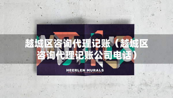 越城區(qū)咨詢代理記賬（越城區(qū)咨詢代理記賬公司電話）