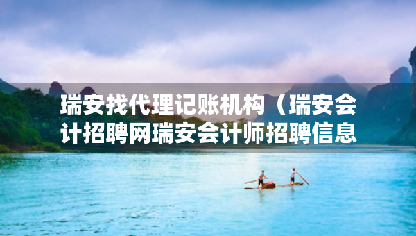 瑞安找代理記賬機構（瑞安會計招聘網瑞安會計師招聘信息）