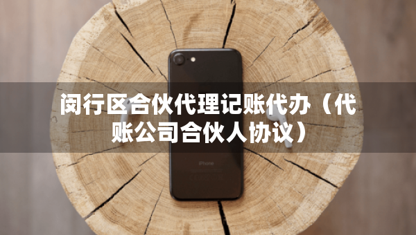 閔行區(qū)合伙代理記賬代辦（代賬公司合伙人協(xié)議）