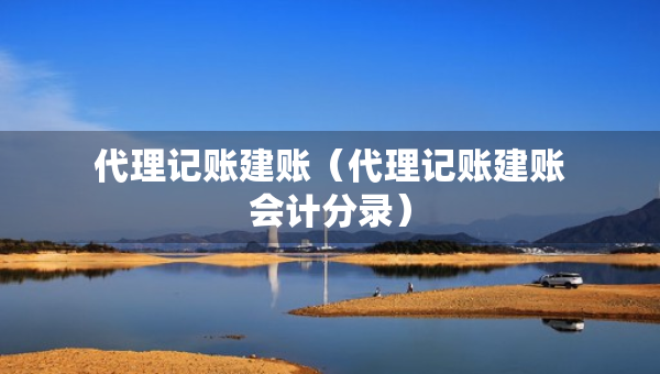 代理記賬建賬（代理記賬建賬會(huì)計(jì)分錄）