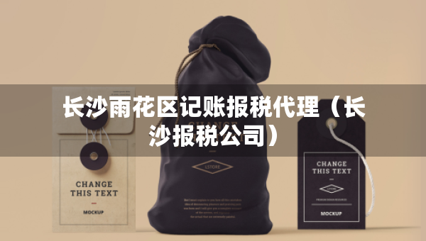 長沙雨花區(qū)記賬報稅代理（長沙報稅公司）
