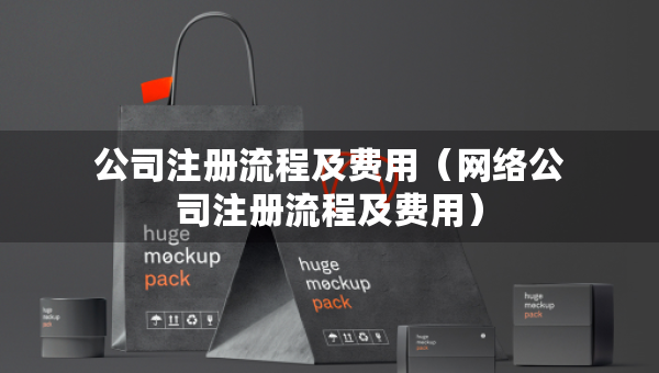 公司注冊流程及費(fèi)用（網(wǎng)絡(luò)公司注冊流程及費(fèi)用）