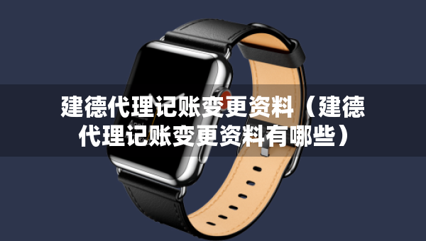 建德代理記賬變更資料（建德代理記賬變更資料有哪些）