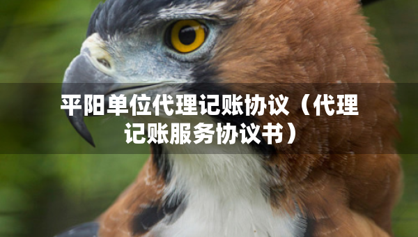 平陽單位代理記賬協(xié)議（代理記賬服務(wù)協(xié)議書）