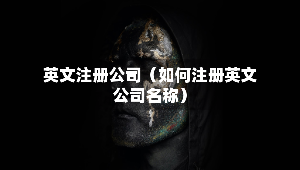 英文注冊(cè)公司（如何注冊(cè)英文公司名稱）