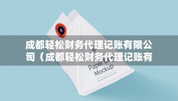 成都輕松財務(wù)代理記賬有限公司（成都輕松財務(wù)代理記賬有限公司電話）