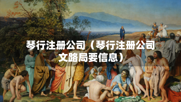 琴行注冊(cè)公司（琴行注冊(cè)公司文路局要信息）