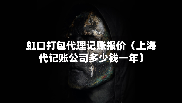 虹口打包代理記賬報價（上海代記賬公司多少錢一年）