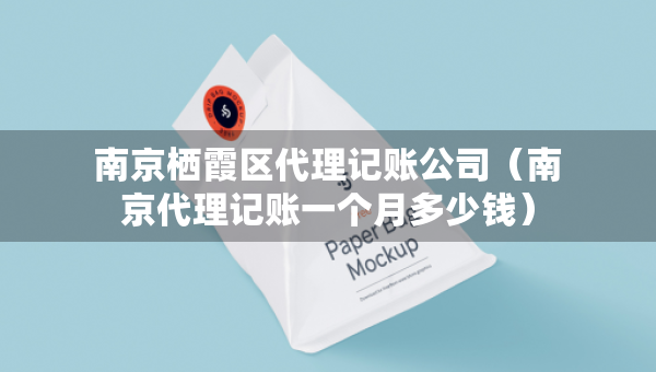 南京棲霞區(qū)代理記賬公司（南京代理記賬一個月多少錢）