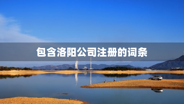包含洛陽(yáng)公司注冊(cè)的詞條