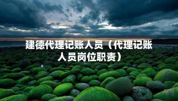 建德代理記賬人員（代理記賬人員崗位職責(zé)）