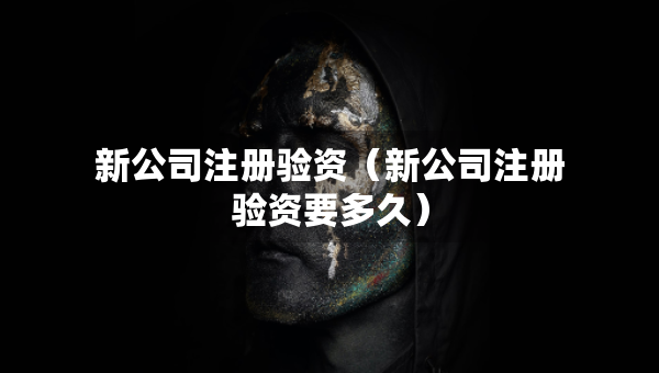 新公司注冊驗(yàn)資(新公司注冊驗(yàn)資要多久) 新公司注冊驗(yàn)資(新公司注冊驗(yàn)資要多久)
