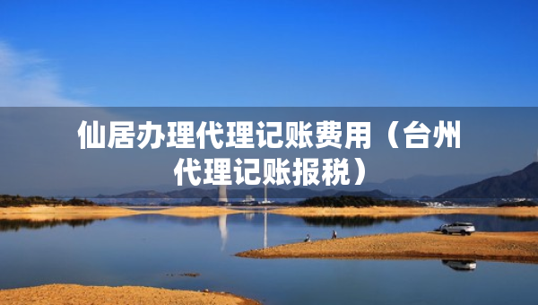 仙居辦理代理記賬費(fèi)用（臺(tái)州代理記賬報(bào)稅）