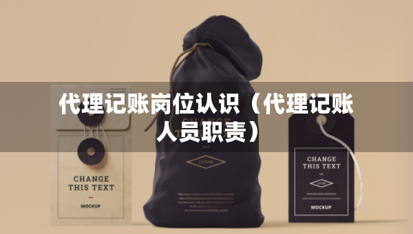 代理記賬崗位認(rèn)識（代理記賬人員職責(zé)）