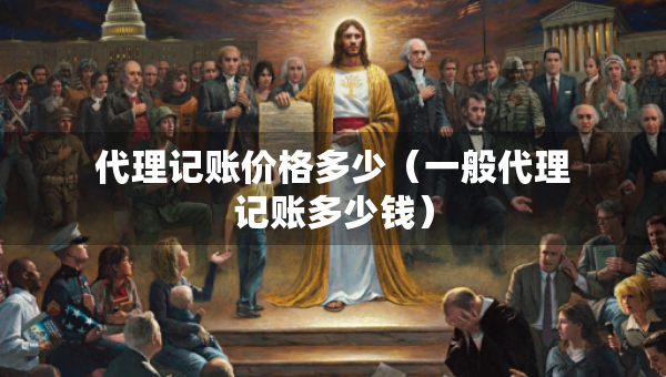 代理記賬價格多少（一般代理記賬多少錢）