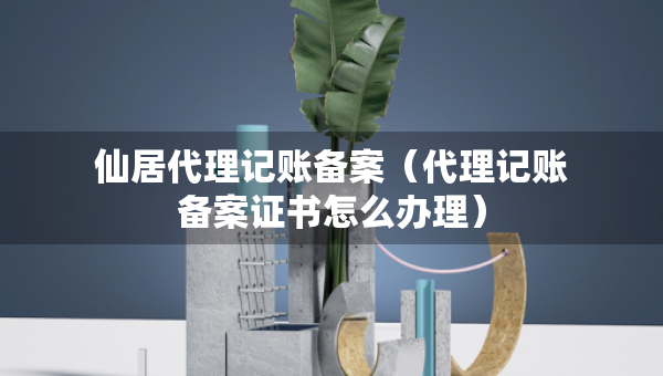 仙居代理記賬備案（代理記賬備案證書怎么辦理）