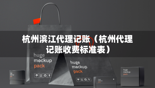 杭州濱江代理記賬（杭州代理記賬收費標(biāo)準(zhǔn)表）
