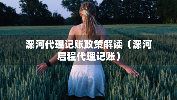 漯河代理記賬政策解讀(漯河啟程代理記賬) 漯河代理記賬政策解讀(漯河啟程代理記賬)