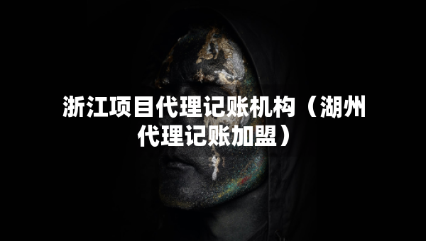 浙江項(xiàng)目代理記賬機(jī)構(gòu)（湖州代理記賬加盟）