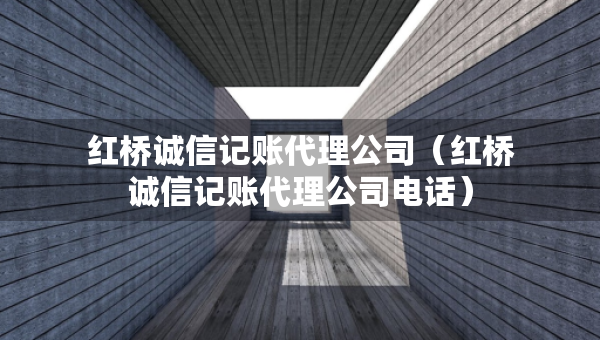 紅橋誠(chéng)信記賬代理公司（紅橋誠(chéng)信記賬代理公司電話）