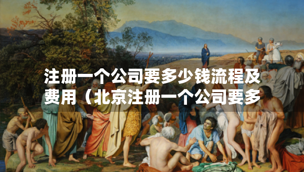 注冊(cè)一個(gè)公司要多少錢流程及費(fèi)用（北京注冊(cè)一個(gè)公司要多少錢流程及費(fèi)用）