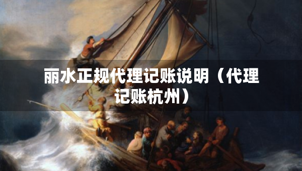 麗水正規(guī)代理記賬說明（代理記賬杭州）