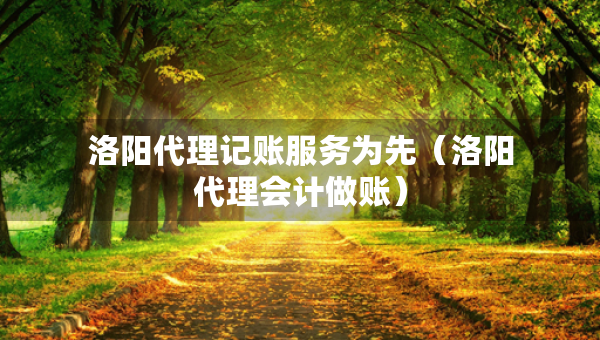 洛陽代理記賬服務(wù)為先（洛陽代理會(huì)計(jì)做賬）