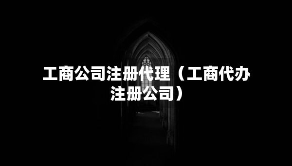 工商公司注冊(cè)代理（工商代辦注冊(cè)公司）