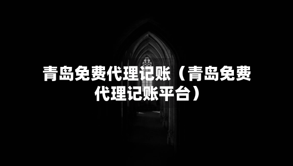 青島免費(fèi)代理記賬(青島免費(fèi)代理記賬平臺(tái)) 青島免費(fèi)代理記賬(青島免費(fèi)代理記賬平臺(tái))