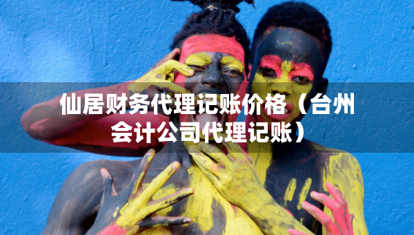 仙居財(cái)務(wù)代理記賬價(jià)格（臺州會(huì)計(jì)公司代理記賬）