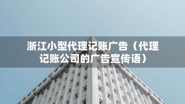 浙江小型代理記賬廣告（代理記賬公司的廣告宣傳語）