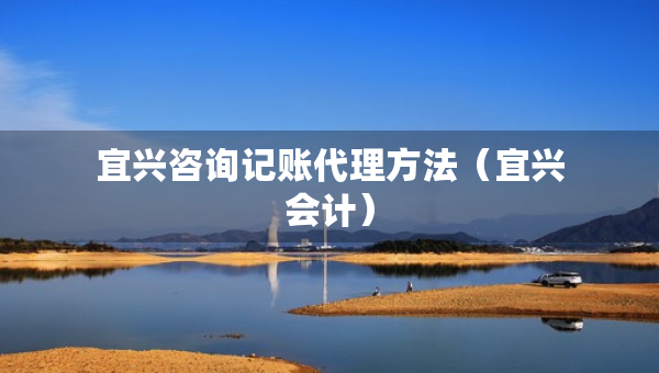 宜興咨詢記賬代理方法（宜興會計）