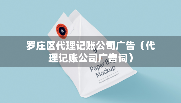 羅莊區(qū)代理記賬公司廣告（代理記賬公司廣告詞）