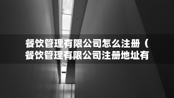 餐飲管理有限公司怎么注冊(cè)（餐飲管理有限公司注冊(cè)地址有要求嗎）