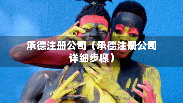 承德注冊公司（承德注冊公司詳細步驟）