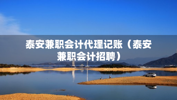 泰安兼職會計代理記賬（泰安兼職會計招聘）