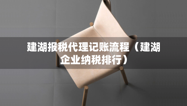 建湖報稅代理記賬流程(建湖企業(yè)納稅排行) 建湖報稅代理記賬流程(建湖企業(yè)納稅排行)