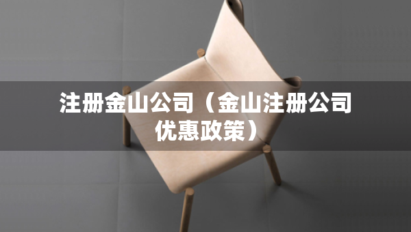 注冊金山公司(金山注冊公司優(yōu)惠政策) 注冊金山公司(金山注冊公司優(yōu)惠政策)
